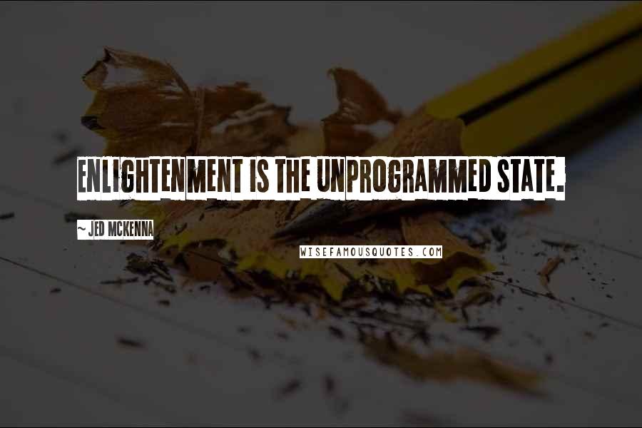 Jed McKenna Quotes: Enlightenment is the unprogrammed state.