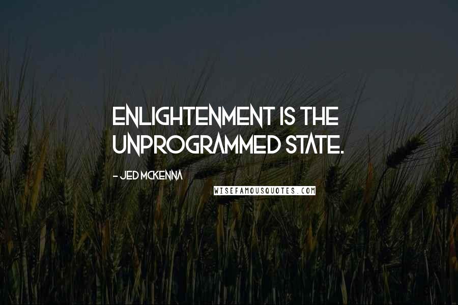 Jed McKenna Quotes: Enlightenment is the unprogrammed state.