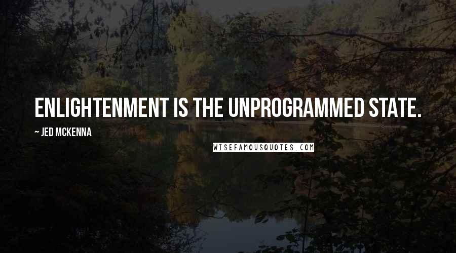Jed McKenna Quotes: Enlightenment is the unprogrammed state.