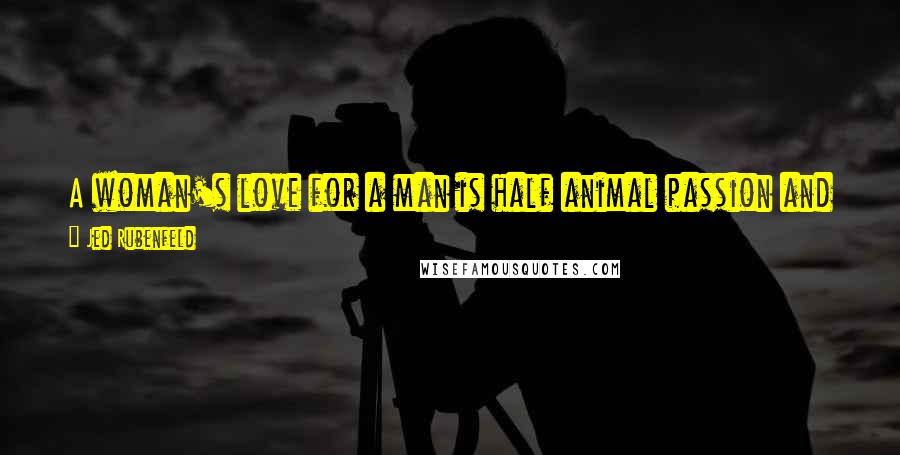 Jed Rubenfeld Quotes: A woman's love for a man is half animal passion and half hate. The more a woman loves a man, the more she hates him.