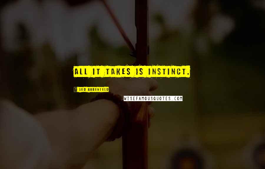 Jed Rubenfeld Quotes: All it takes is instinct.
