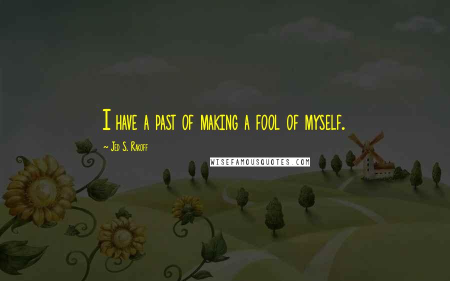 Jed S. Rakoff Quotes: I have a past of making a fool of myself.