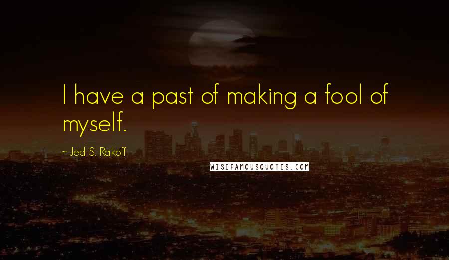 Jed S. Rakoff Quotes: I have a past of making a fool of myself.