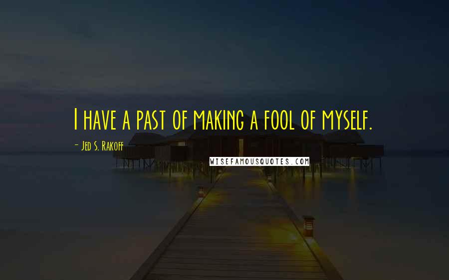 Jed S. Rakoff Quotes: I have a past of making a fool of myself.