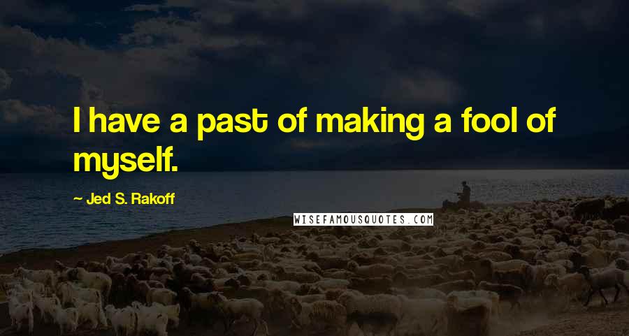 Jed S. Rakoff Quotes: I have a past of making a fool of myself.