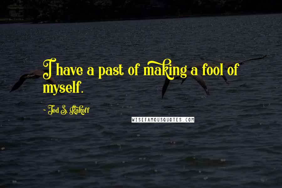 Jed S. Rakoff Quotes: I have a past of making a fool of myself.