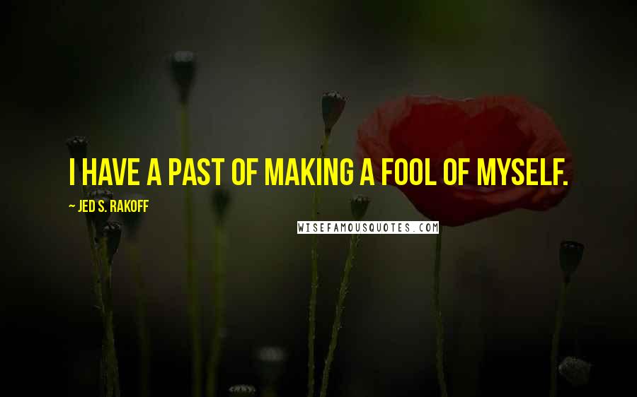 Jed S. Rakoff Quotes: I have a past of making a fool of myself.