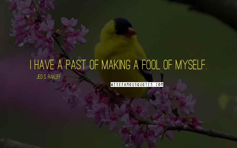 Jed S. Rakoff Quotes: I have a past of making a fool of myself.