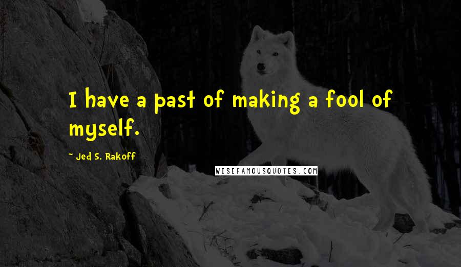 Jed S. Rakoff Quotes: I have a past of making a fool of myself.