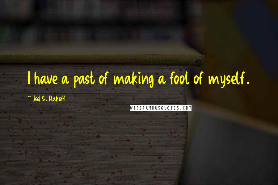 Jed S. Rakoff Quotes: I have a past of making a fool of myself.
