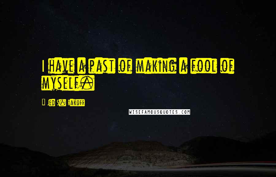 Jed S. Rakoff Quotes: I have a past of making a fool of myself.