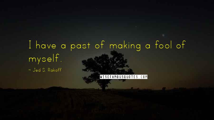 Jed S. Rakoff Quotes: I have a past of making a fool of myself.