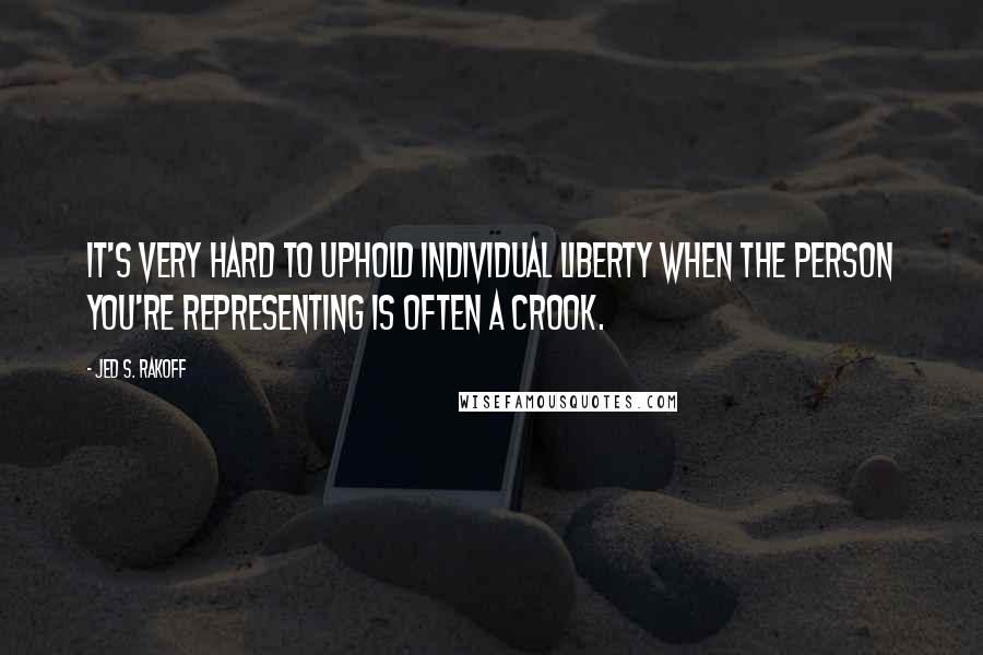 Jed S. Rakoff Quotes: It's very hard to uphold individual liberty when the person you're representing is often a crook.