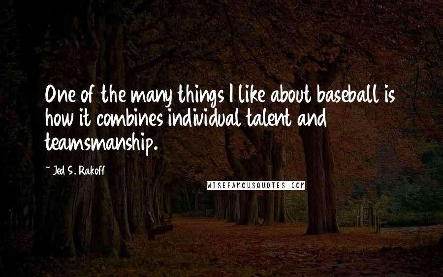 Jed S. Rakoff Quotes: One of the many things I like about baseball is how it combines individual talent and teamsmanship.