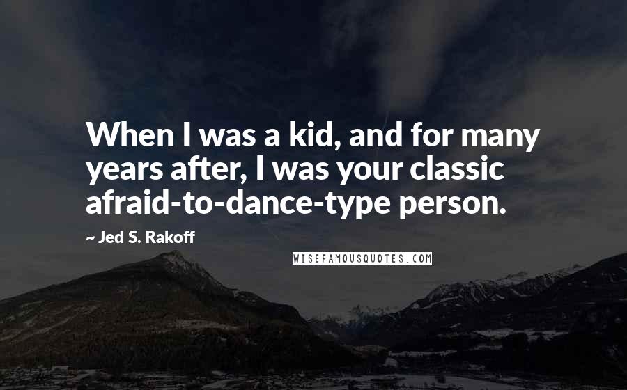 Jed S. Rakoff Quotes: When I was a kid, and for many years after, I was your classic afraid-to-dance-type person.