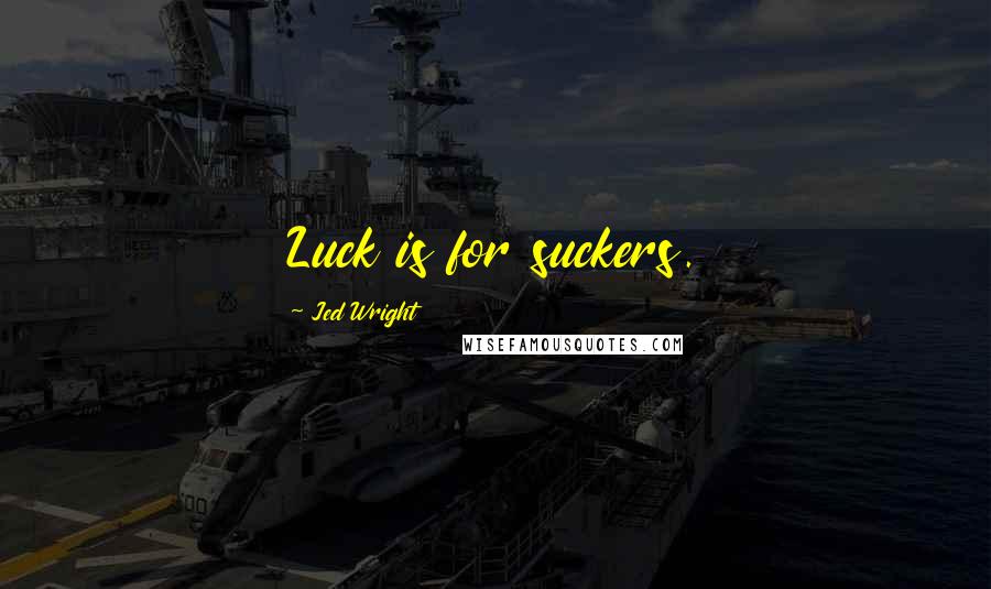 Jed Wright Quotes: Luck is for suckers.