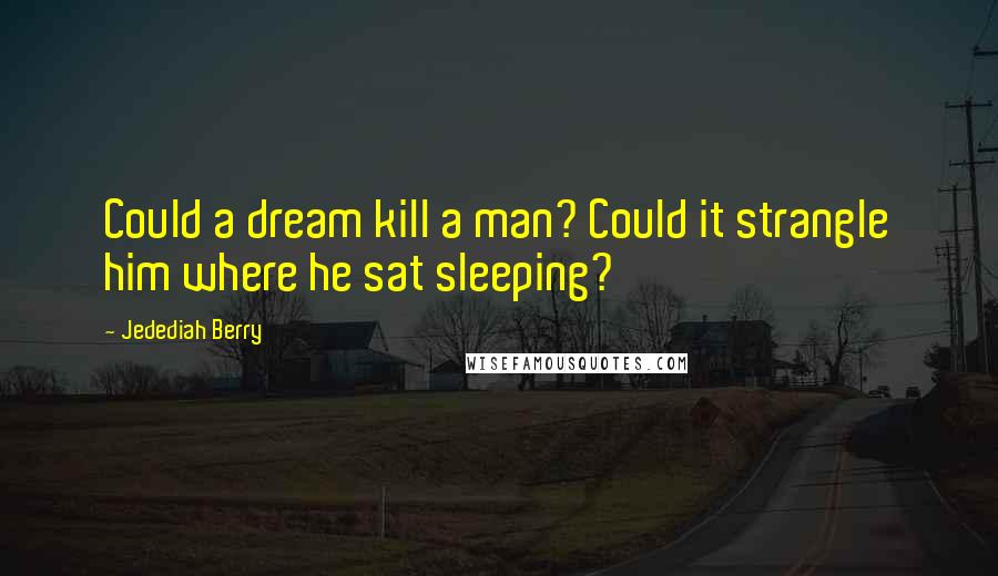 Jedediah Berry Quotes: Could a dream kill a man? Could it strangle him where he sat sleeping?