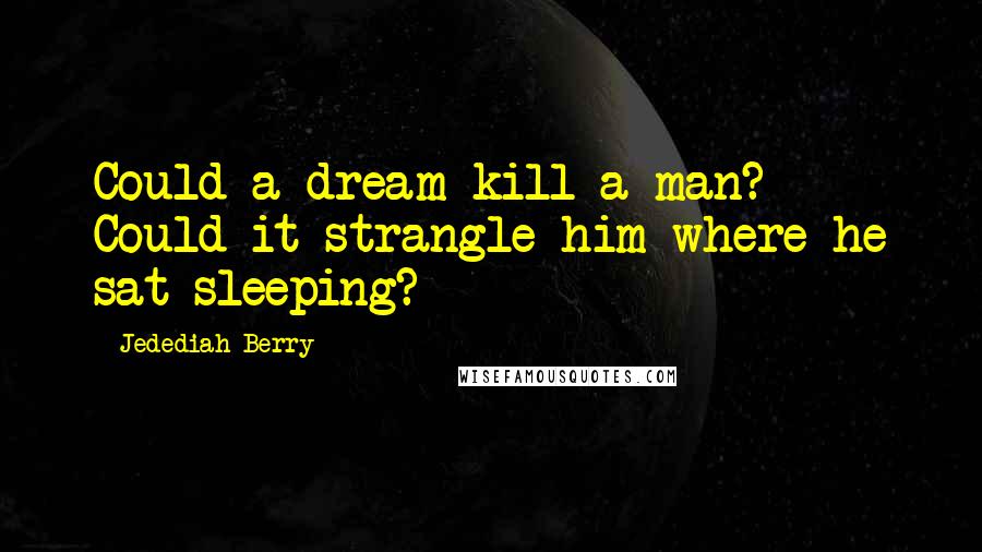 Jedediah Berry Quotes: Could a dream kill a man? Could it strangle him where he sat sleeping?