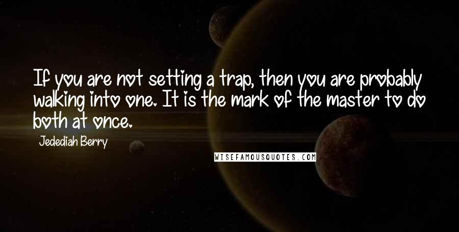 Jedediah Berry Quotes: If you are not setting a trap, then you are probably walking into one. It is the mark of the master to do both at once.