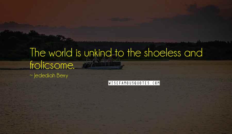 Jedediah Berry Quotes: The world is unkind to the shoeless and frolicsome.