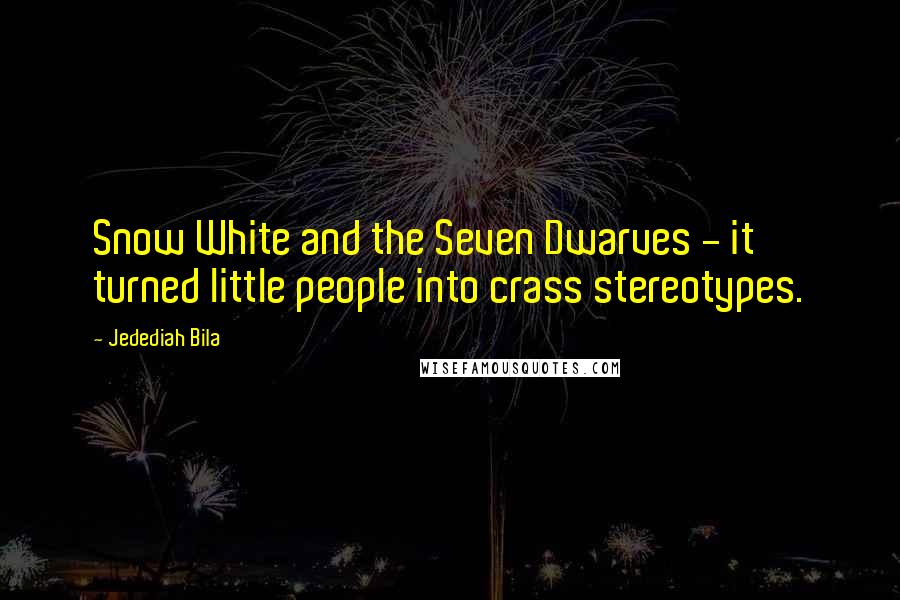 Jedediah Bila Quotes: Snow White and the Seven Dwarves - it turned little people into crass stereotypes.