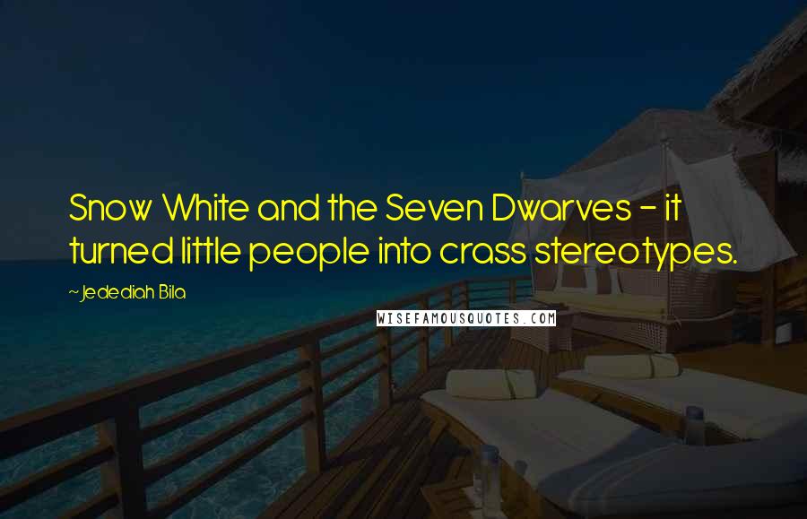 Jedediah Bila Quotes: Snow White and the Seven Dwarves - it turned little people into crass stereotypes.