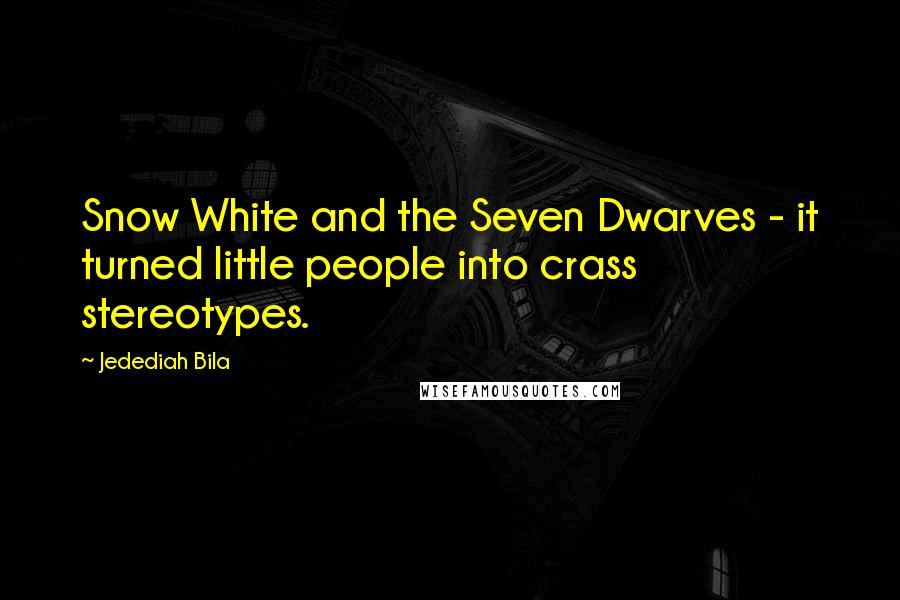 Jedediah Bila Quotes: Snow White and the Seven Dwarves - it turned little people into crass stereotypes.