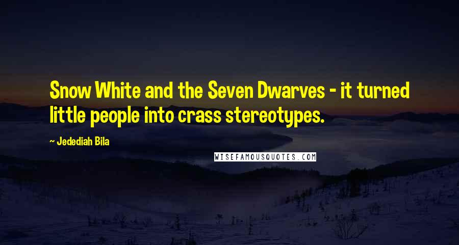 Jedediah Bila Quotes: Snow White and the Seven Dwarves - it turned little people into crass stereotypes.