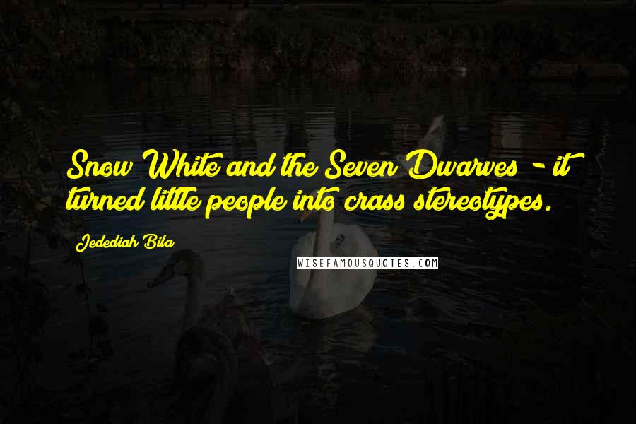 Jedediah Bila Quotes: Snow White and the Seven Dwarves - it turned little people into crass stereotypes.