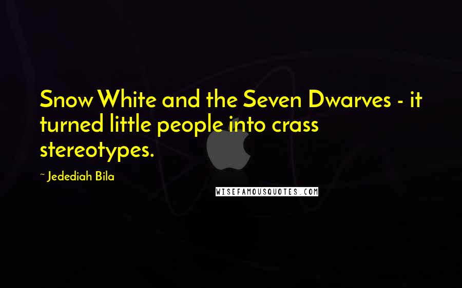 Jedediah Bila Quotes: Snow White and the Seven Dwarves - it turned little people into crass stereotypes.