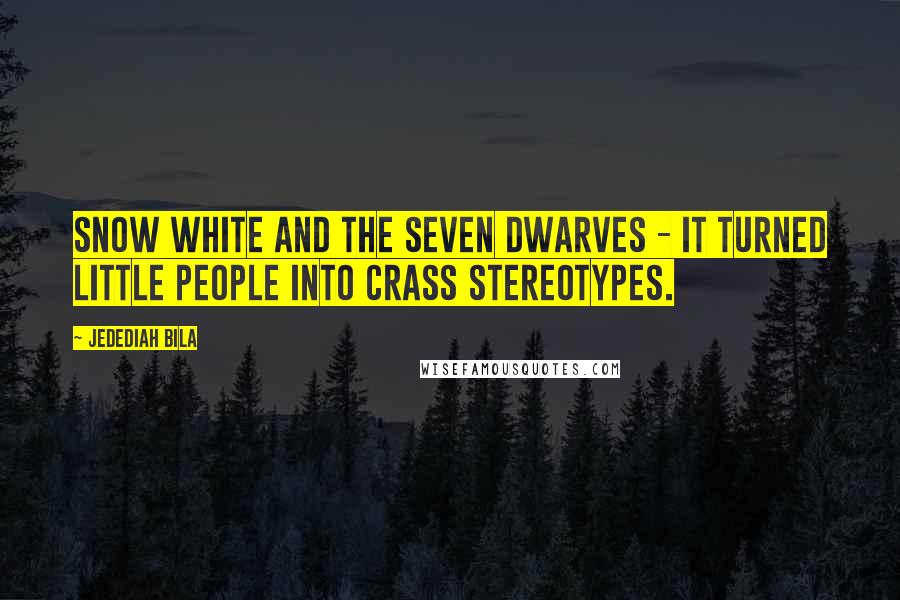 Jedediah Bila Quotes: Snow White and the Seven Dwarves - it turned little people into crass stereotypes.