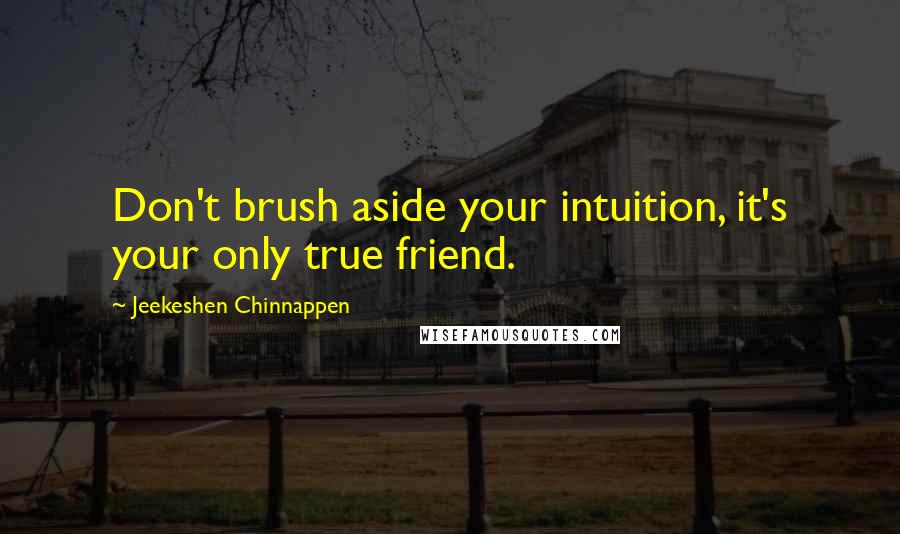 Jeekeshen Chinnappen Quotes: Don't brush aside your intuition, it's your only true friend.