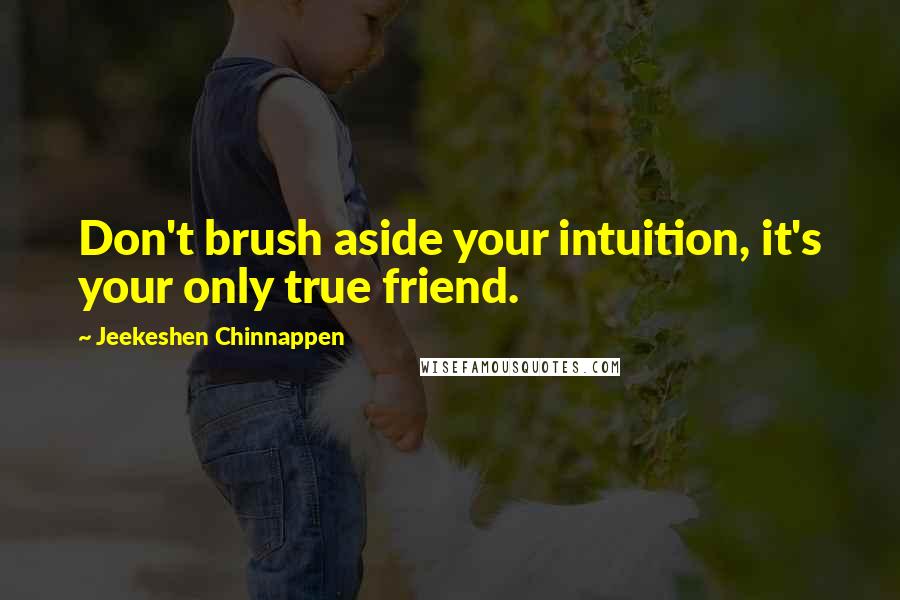 Jeekeshen Chinnappen Quotes: Don't brush aside your intuition, it's your only true friend.