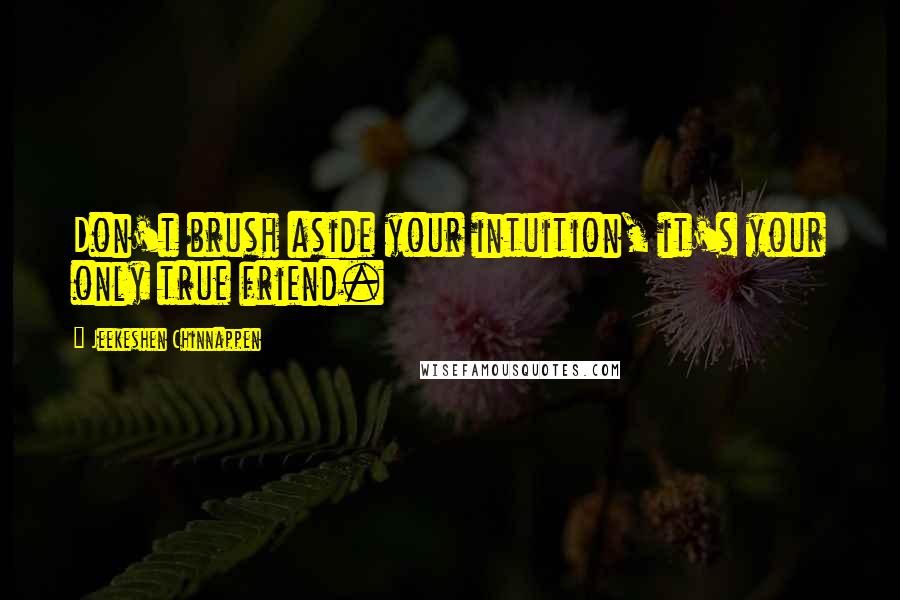 Jeekeshen Chinnappen Quotes: Don't brush aside your intuition, it's your only true friend.