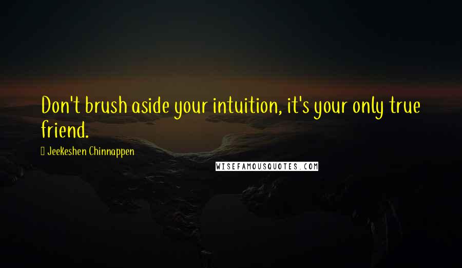 Jeekeshen Chinnappen Quotes: Don't brush aside your intuition, it's your only true friend.