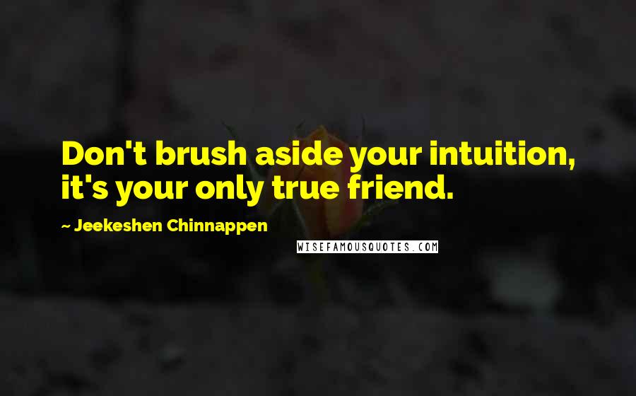 Jeekeshen Chinnappen Quotes: Don't brush aside your intuition, it's your only true friend.