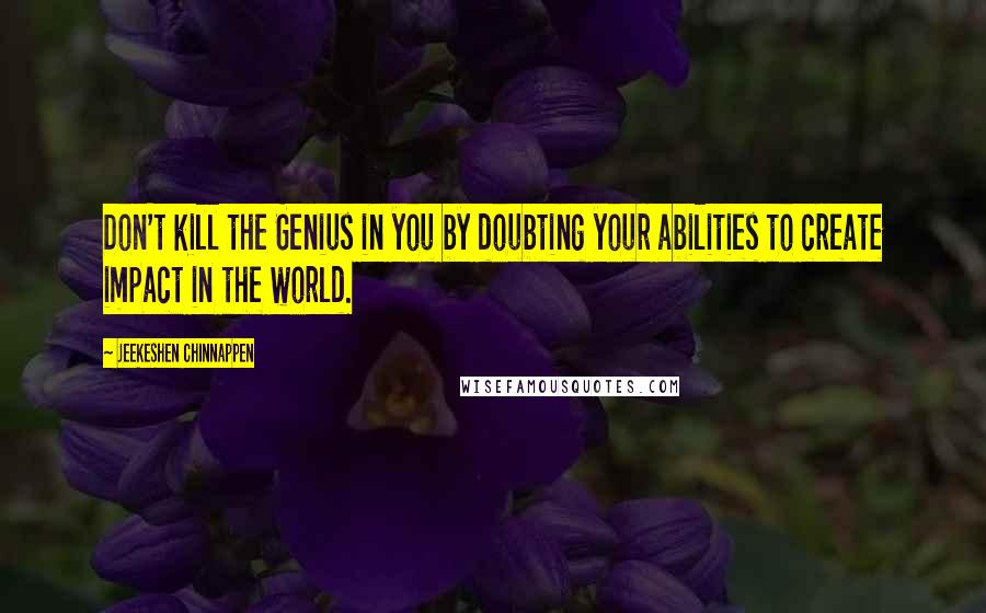 Jeekeshen Chinnappen Quotes: Don't kill the Genius in you by doubting your abilities to create impact in the world.