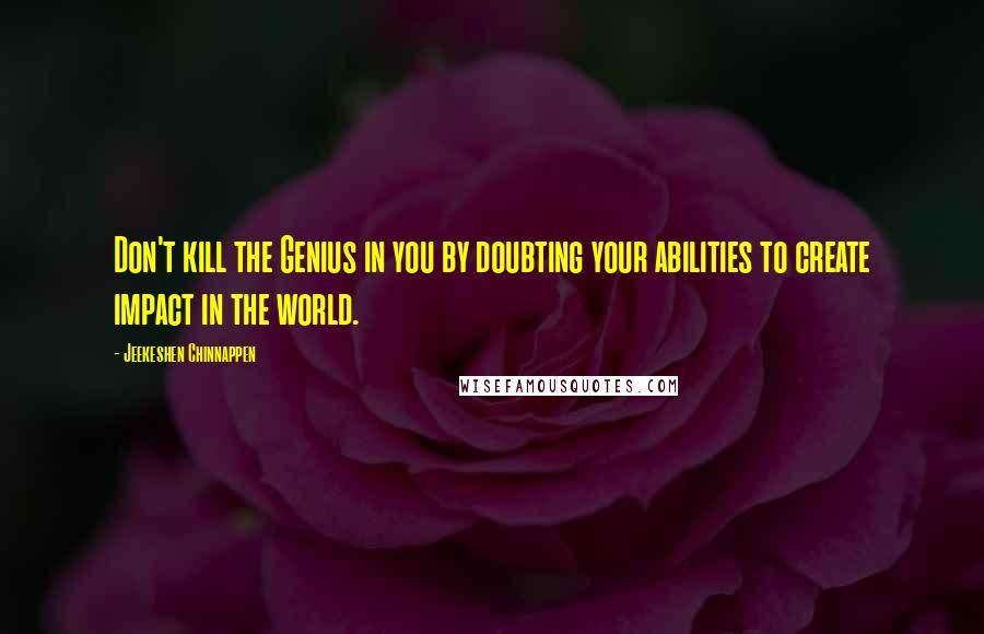 Jeekeshen Chinnappen Quotes: Don't kill the Genius in you by doubting your abilities to create impact in the world.