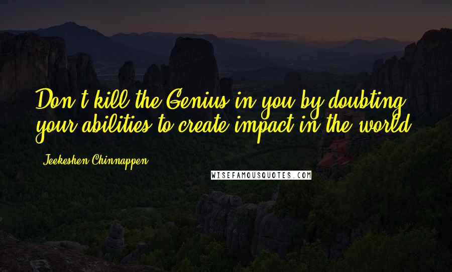 Jeekeshen Chinnappen Quotes: Don't kill the Genius in you by doubting your abilities to create impact in the world.