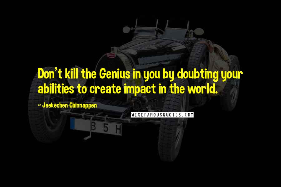 Jeekeshen Chinnappen Quotes: Don't kill the Genius in you by doubting your abilities to create impact in the world.