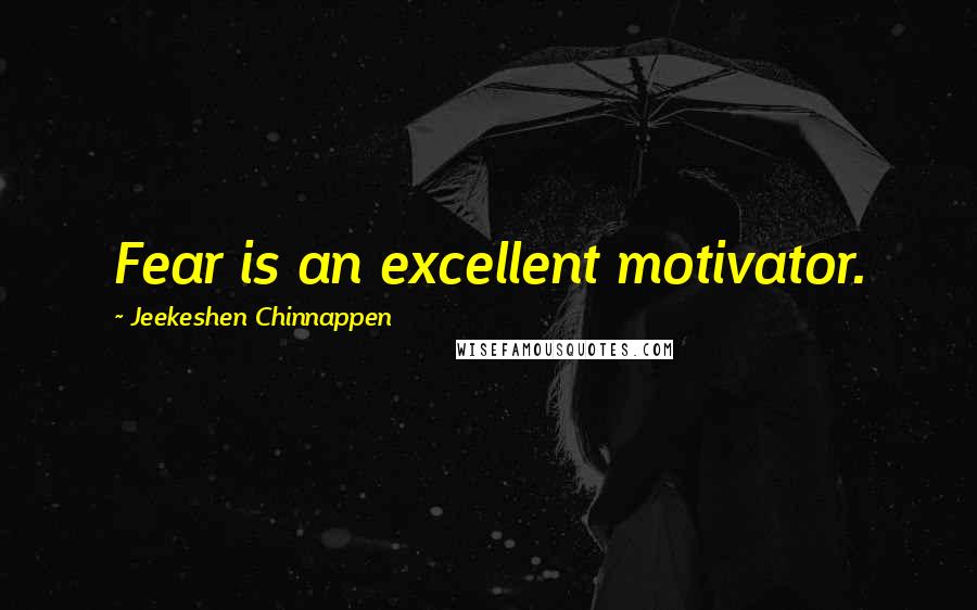 Jeekeshen Chinnappen Quotes: Fear is an excellent motivator.