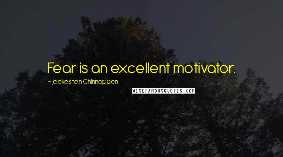 Jeekeshen Chinnappen Quotes: Fear is an excellent motivator.