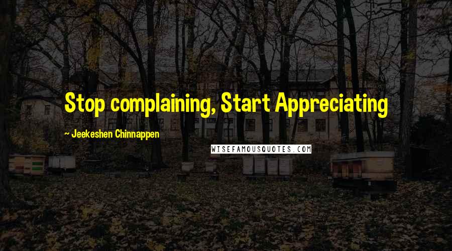 Jeekeshen Chinnappen Quotes: Stop complaining, Start Appreciating