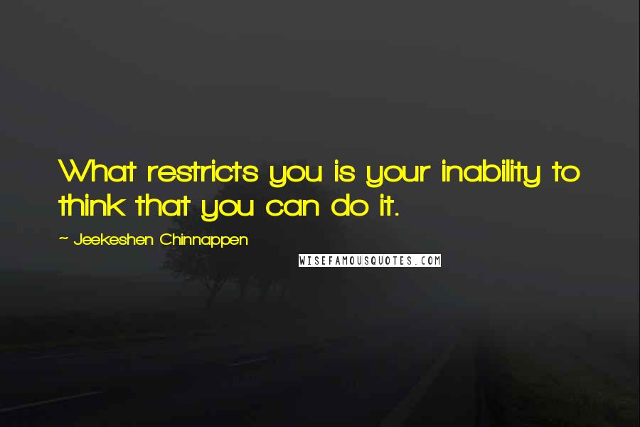 Jeekeshen Chinnappen Quotes: What restricts you is your inability to think that you can do it.