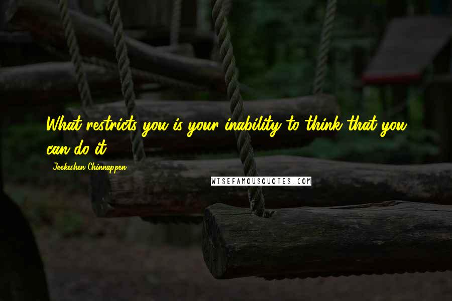 Jeekeshen Chinnappen Quotes: What restricts you is your inability to think that you can do it.