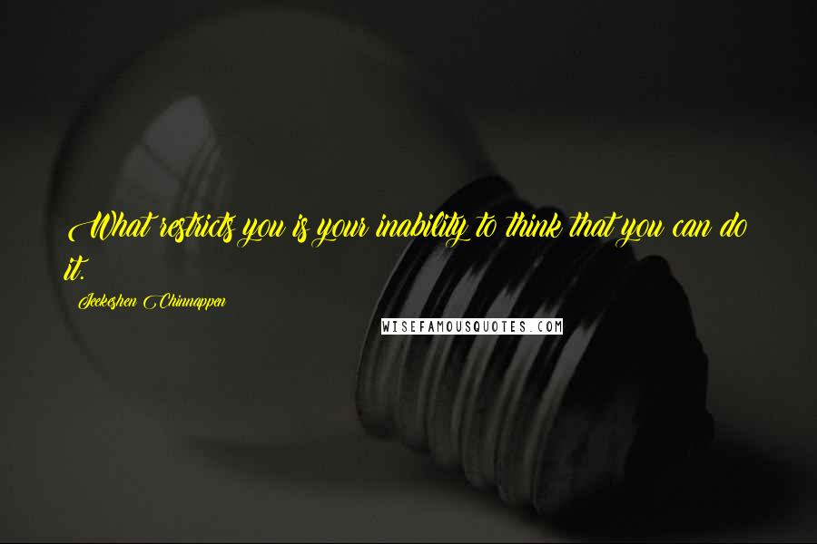 Jeekeshen Chinnappen Quotes: What restricts you is your inability to think that you can do it.