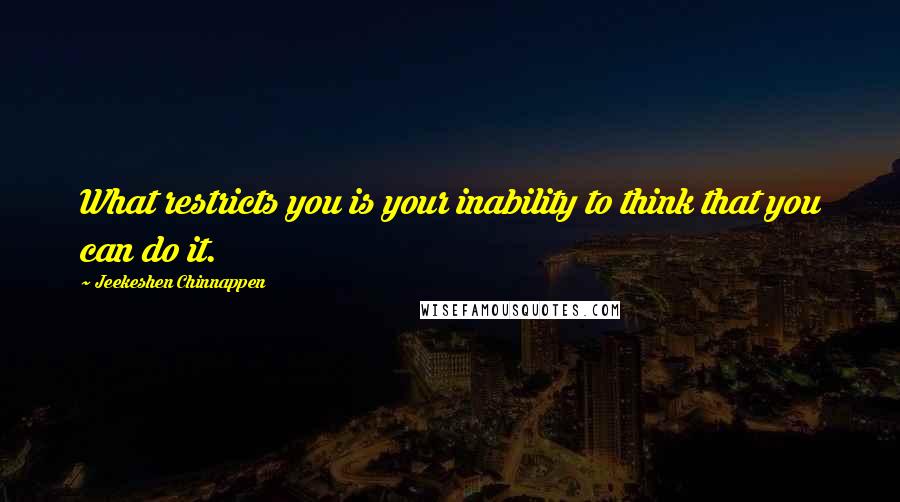 Jeekeshen Chinnappen Quotes: What restricts you is your inability to think that you can do it.