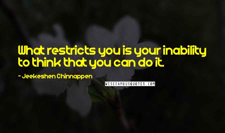 Jeekeshen Chinnappen Quotes: What restricts you is your inability to think that you can do it.