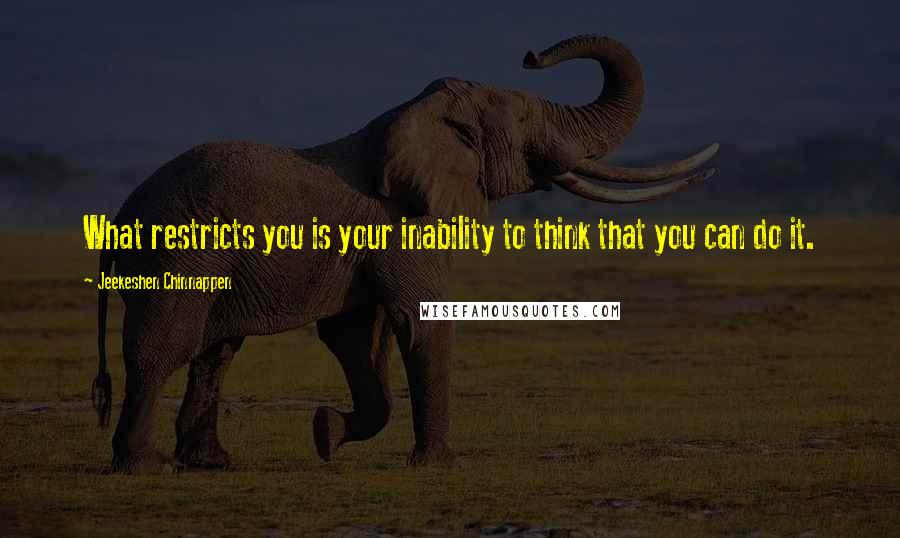 Jeekeshen Chinnappen Quotes: What restricts you is your inability to think that you can do it.