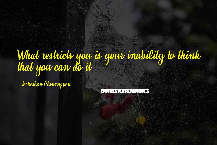 Jeekeshen Chinnappen Quotes: What restricts you is your inability to think that you can do it.